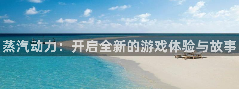 赢咖娱乐2首页登录：蒸汽动力：开启全新的游戏体验与故事