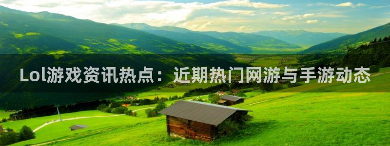 赢咖娱乐4主管：Lol游戏资讯热点：近期热门网游与手游动态