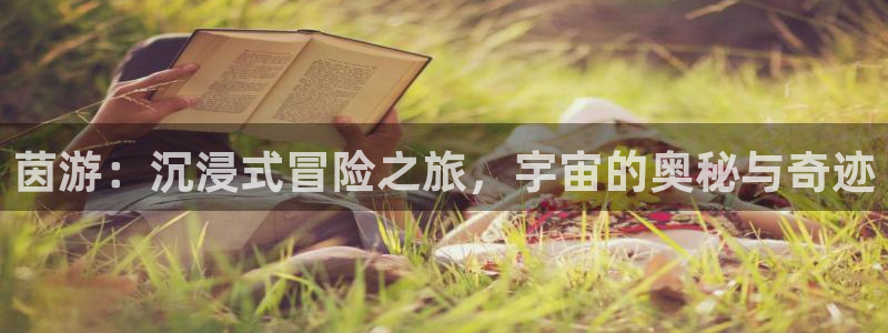 赢咖娱乐网址注册:茵游:沉浸式冒险之旅,宇宙的奥秘与奇迹