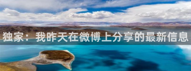 赢咖娱乐官方注册登录：独家：我昨天在微博上分享的最新信息