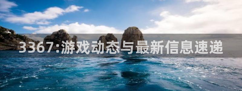 赢咖6：3367:游戏动态与最新信息速递