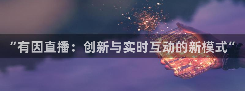 雨燕体育857直播：“有因直播：创新与实时互动的新模式”