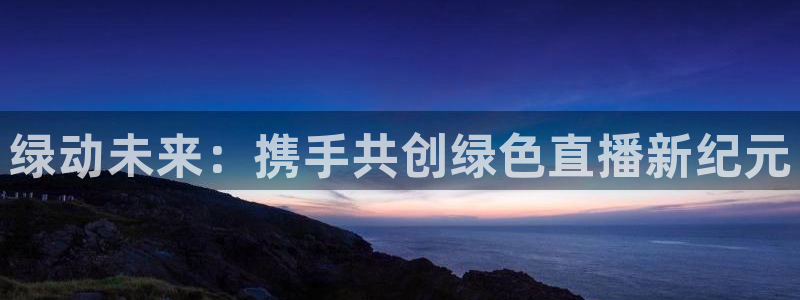 nba直播雨燕360平台：绿动未来：携手共创绿色直播新纪元