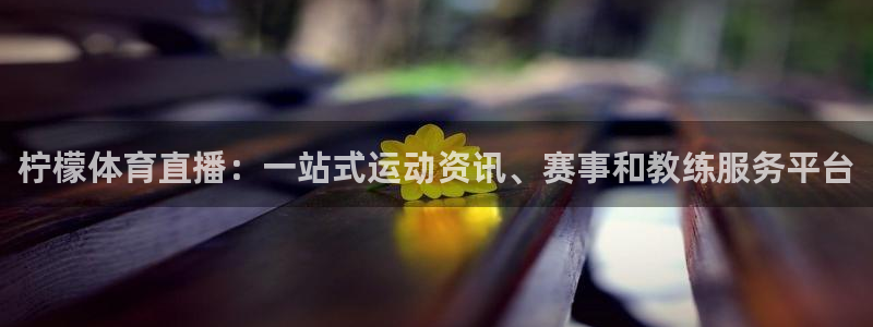 雨燕360体育免费直播app：柠檬体育直播：一站式运动资讯、赛事和教练服务平台