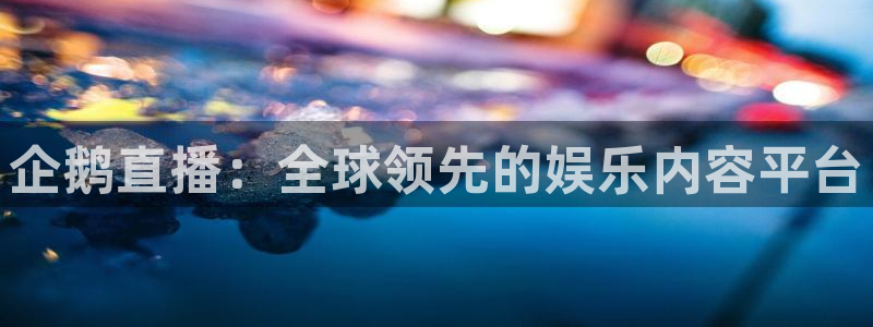 雨燕足球直播高清：企鹅直播：全球领先的娱乐内容平台