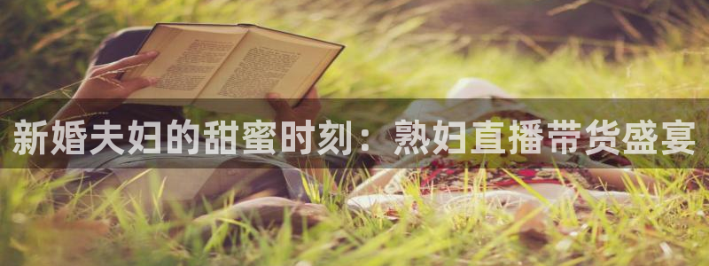 雨燕直播体育app下载：新婚夫妇的甜蜜时刻：熟妇直播带货盛宴