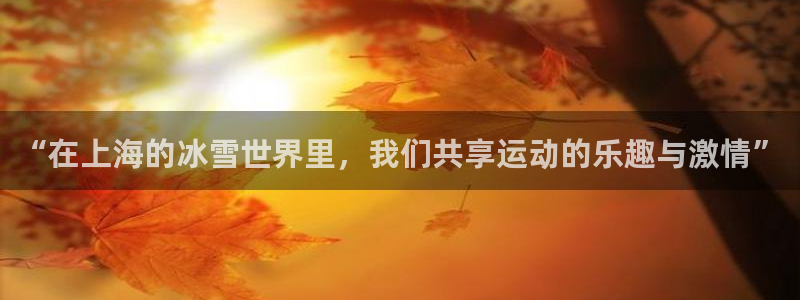 857体育赛事直播雨燕：“在上海的冰雪世界里，我们共享运动的乐趣与激情”